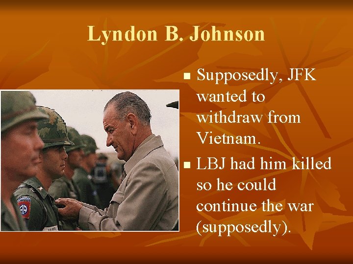 Lyndon B. Johnson Supposedly, JFK wanted to withdraw from Vietnam. n LBJ had him