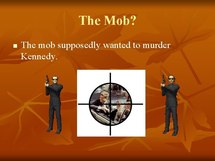The Mob? n The mob supposedly wanted to murder Kennedy. 