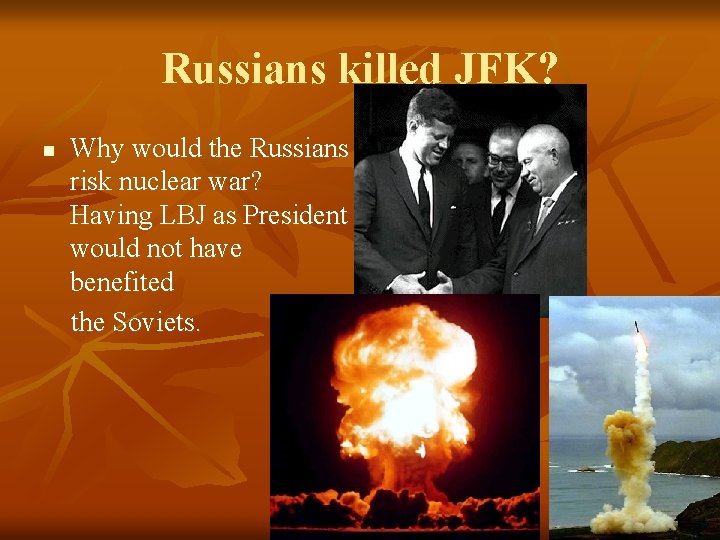 Russians killed JFK? n Why would the Russians risk nuclear war? Having LBJ as