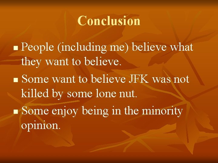 Conclusion People (including me) believe what they want to believe. n Some want to