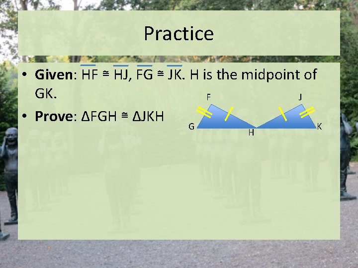 Practice • Given: HF ≅ HJ, FG ≅ JK. H is the midpoint of Practice • Given: HF ≅ HJ, FG ≅ JK. H is the midpoint of