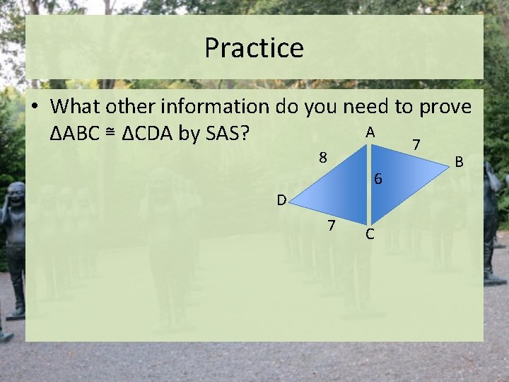 Practice • What other information do you need to prove A ΔABC ≅ ΔCDA Practice • What other information do you need to prove A ΔABC ≅ ΔCDA