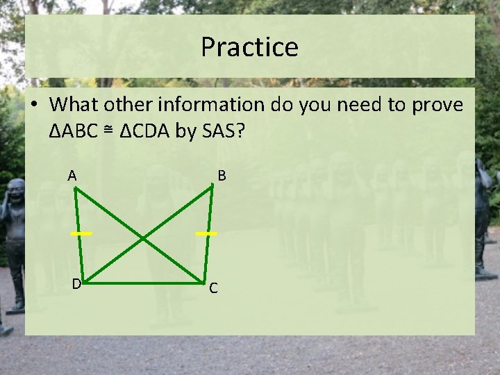 Practice • What other information do you need to prove ΔABC ≅ ΔCDA by Practice • What other information do you need to prove ΔABC ≅ ΔCDA by