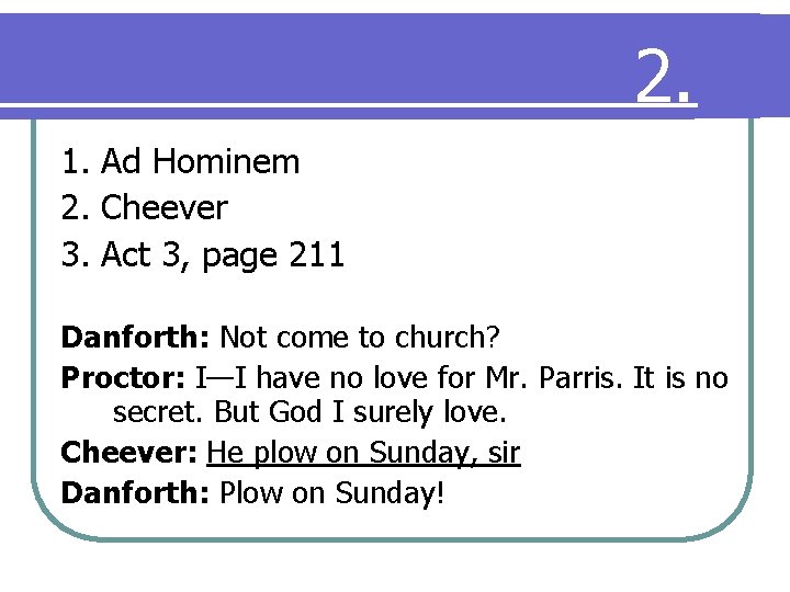 2. 1. Ad Hominem 2. Cheever 3. Act 3, page 211 Danforth: Not come