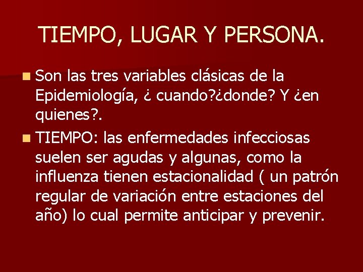 TIEMPO, LUGAR Y PERSONA. n Son las tres variables clásicas de la Epidemiología, ¿