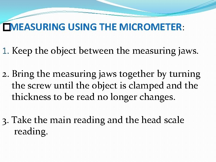 �MEASURING USING THE MICROMETER: 1. Keep the object between the measuring jaws. 2. Bring �MEASURING USING THE MICROMETER: 1. Keep the object between the measuring jaws. 2. Bring