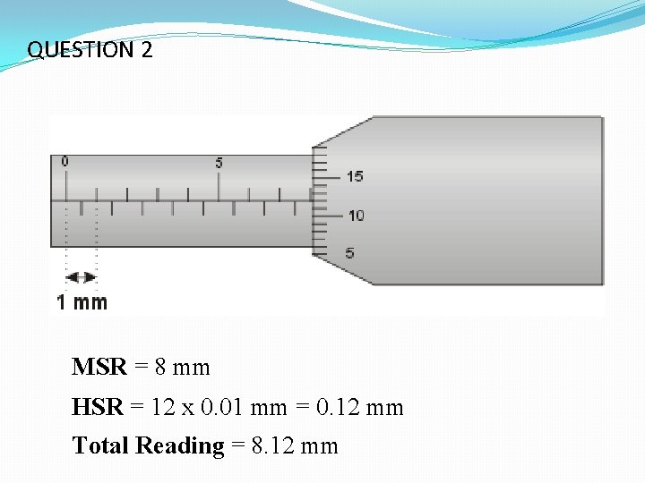 QUESTION 2 MSR = 8 mm HSR = 12 x 0. 01 mm = QUESTION 2 MSR = 8 mm HSR = 12 x 0. 01 mm =