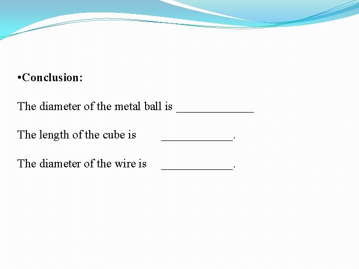 • Conclusion: The diameter of the metal ball is _______ The length of • Conclusion: The diameter of the metal ball is _______ The length of
