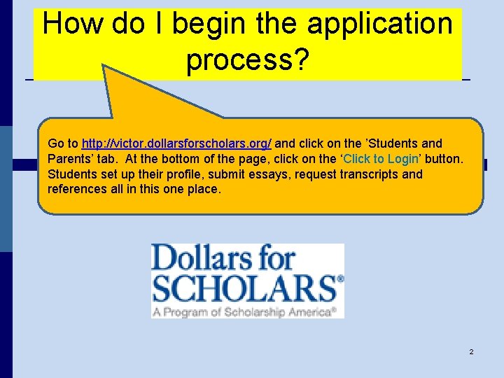 How do I begin the application process? Go to http: //victor. dollarsforscholars. org/ and