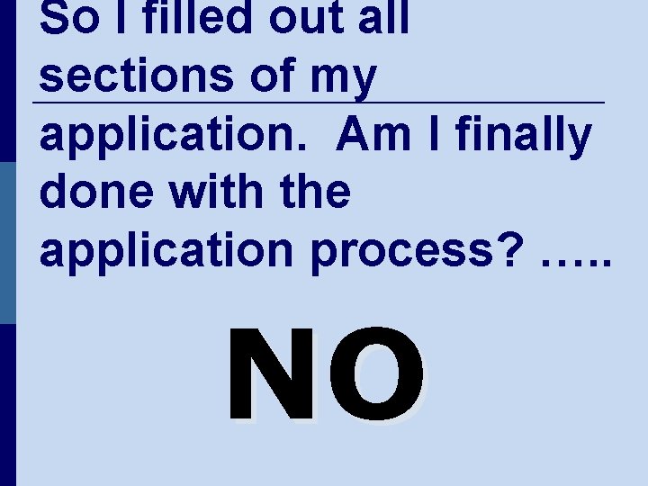 So I filled out all sections of my application. Am I finally done with