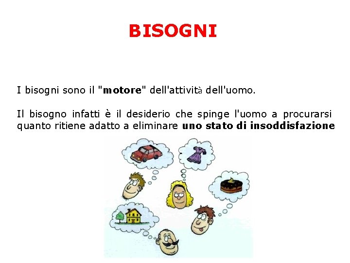 BISOGNI I bisogni sono il "motore" dell'attività dell'uomo. Il bisogno infatti è il desiderio