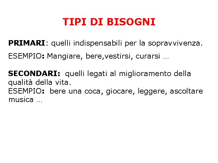 TIPI DI BISOGNI PRIMARI: quelli indispensabili per la sopravvivenza. ESEMPIO: Mangiare, bere, vestirsi, curarsi