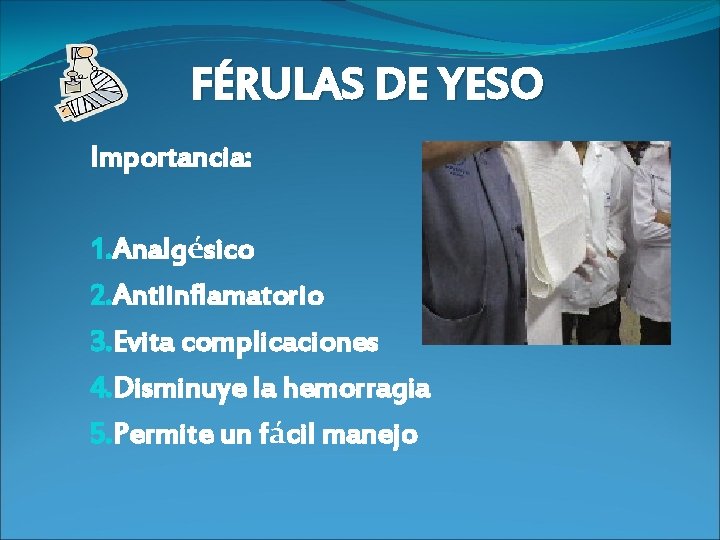 FÉRULAS DE YESO Importancia: 1. Analgésico 2. Antiinflamatorio 3. Evita complicaciones 4. Disminuye la