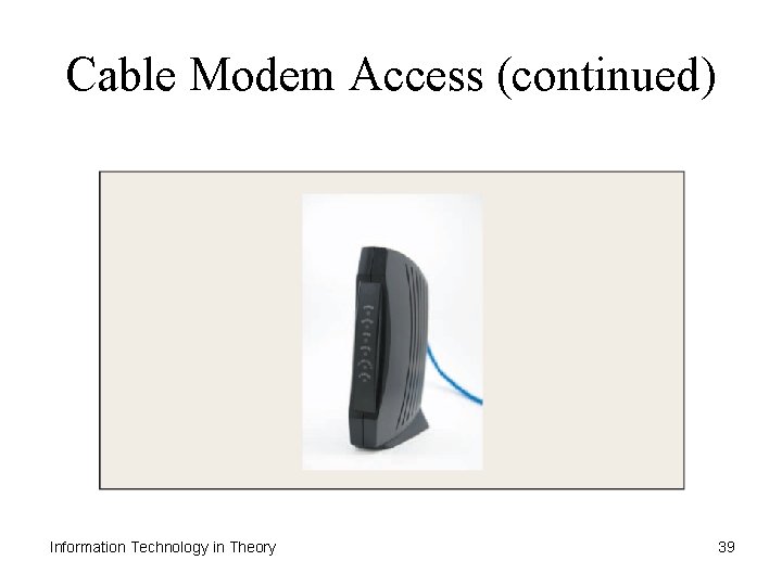 Cable Modem Access (continued) Information Technology in Theory 39 