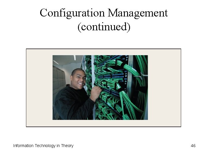 Configuration Management (continued) Information Technology in Theory 46 