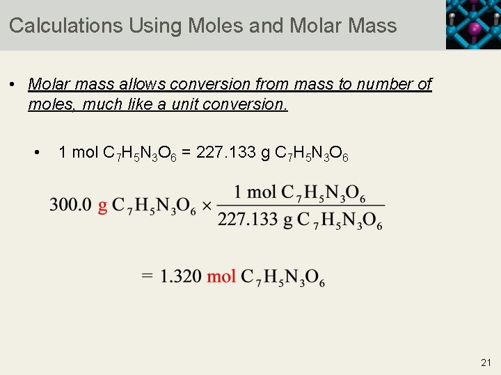 Calculations Using Moles and Molar Mass • Molar mass allows conversion from mass to