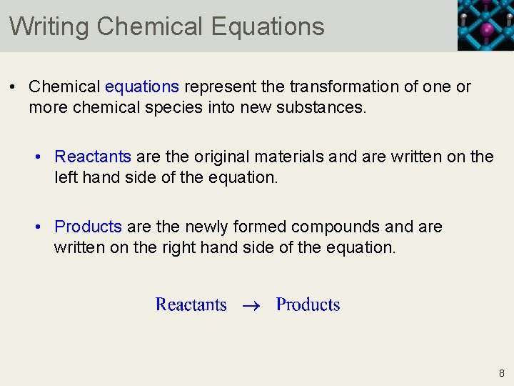 Writing Chemical Equations • Chemical equations represent the transformation of one or more chemical