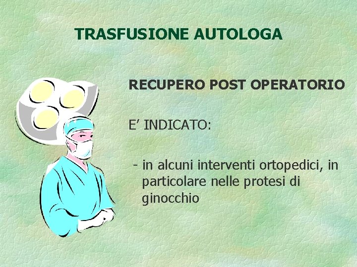 TRASFUSIONE AUTOLOGA RECUPERO POST OPERATORIO E’ INDICATO: - in alcuni interventi ortopedici, in particolare