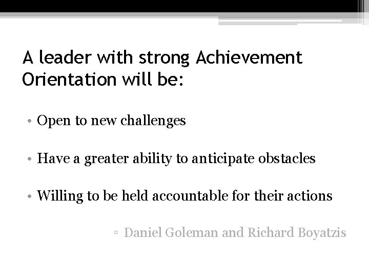 A leader with strong Achievement Orientation will be: • Open to new challenges •