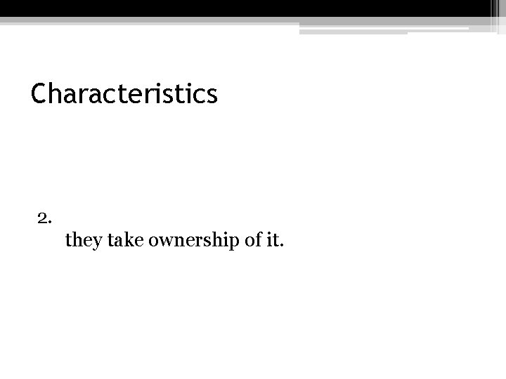 Characteristics 2. they take ownership of it. 