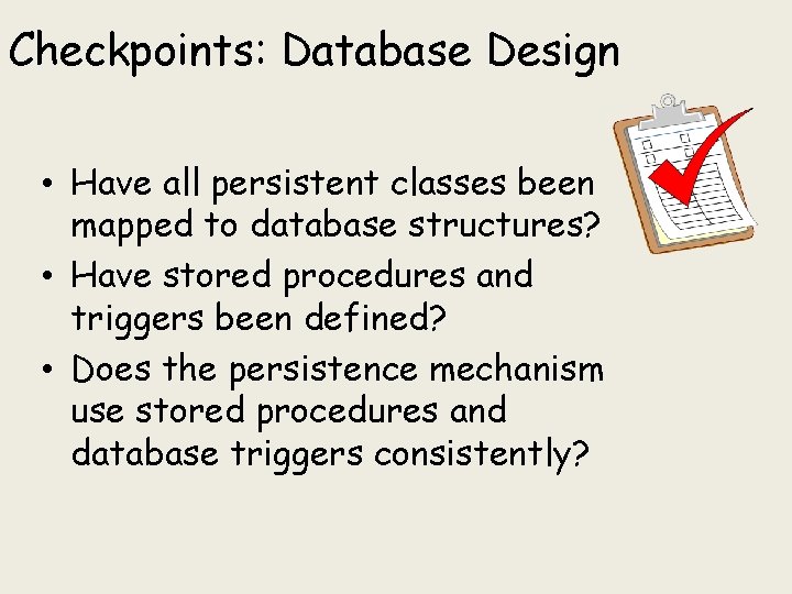 Checkpoints: Database Design • Have all persistent classes been mapped to database structures? • Checkpoints: Database Design • Have all persistent classes been mapped to database structures? •