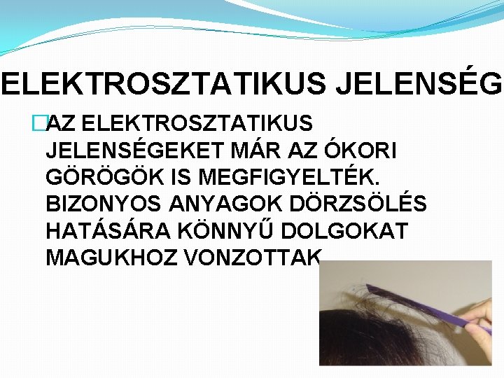 ELEKTROSZTATIKUS JELENSÉG �AZ ELEKTROSZTATIKUS JELENSÉGEKET MÁR AZ ÓKORI GÖRÖGÖK IS MEGFIGYELTÉK. BIZONYOS ANYAGOK DÖRZSÖLÉS