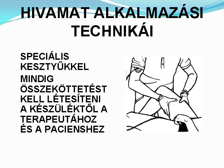 HIVAMAT ALKALMAZÁSI TECHNIKÁI SPECIÁLIS KESZTYŰKKEL MINDIG ÖSSZEKÖTTETÉST KELL LÉTESÍTENI A KÉSZÜLÉKTŐL A TERAPEUTÁHOZ ÉS