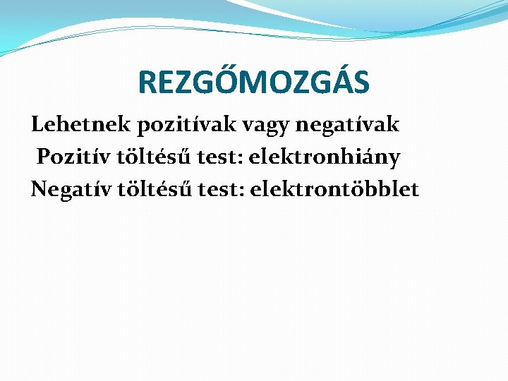 REZGŐMOZGÁS Lehetnek pozitívak vagy negatívak Pozitív töltésű test: elektronhiány Negatív töltésű test: elektrontöbblet 