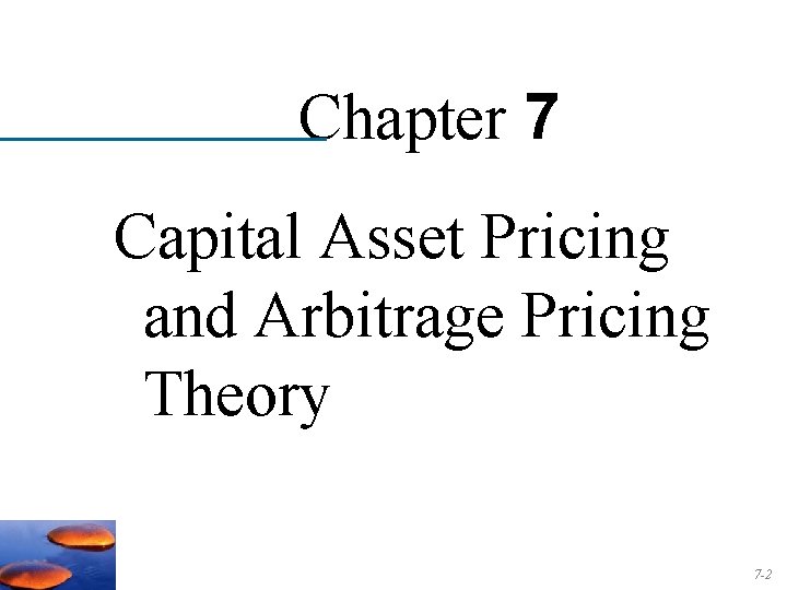 Chapter 7 Capital Asset Pricing and Arbitrage Pricing Theory 7 -2 