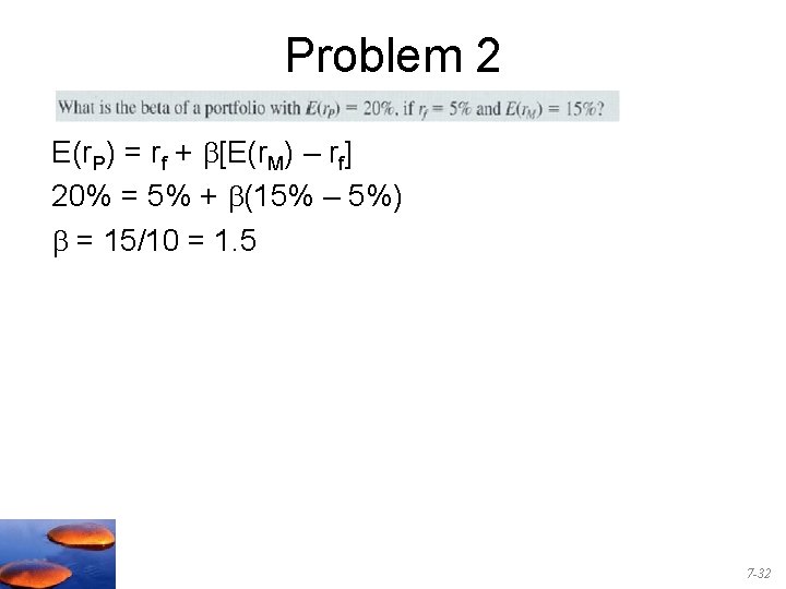 Problem 2 E(r. P) = rf + b[E(r. M) – rf] 20% = 5%