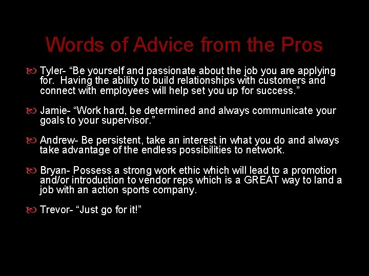 Words of Advice from the Pros Tyler- “Be yourself and passionate about the job