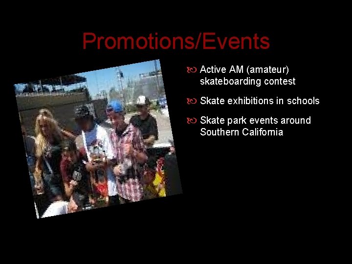 Promotions/Events Active AM (amateur) skateboarding contest Skate exhibitions in schools Skate park events around