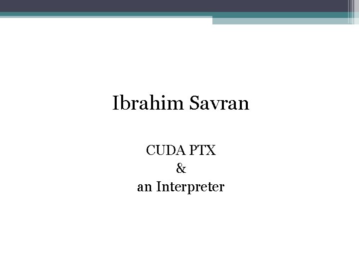 Ibrahim Savran CUDA PTX & an Interpreter 