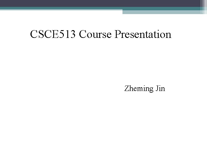 CSCE 513 Course Presentation Zheming Jin 