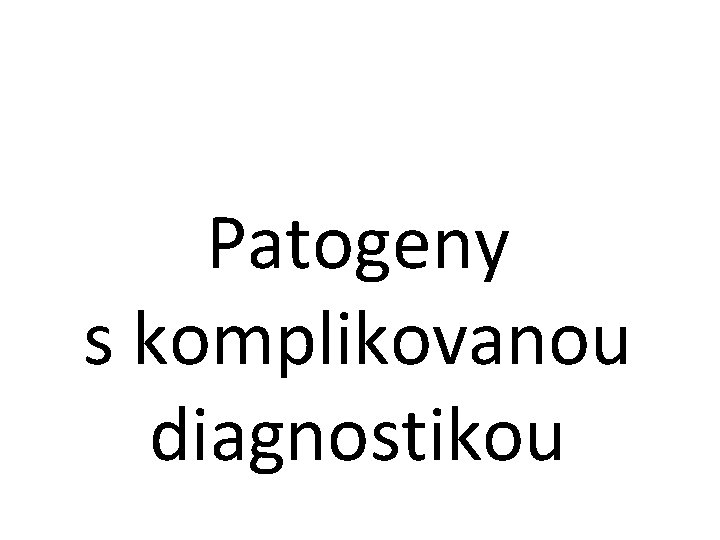 Patogeny s komplikovanou diagnostikou 