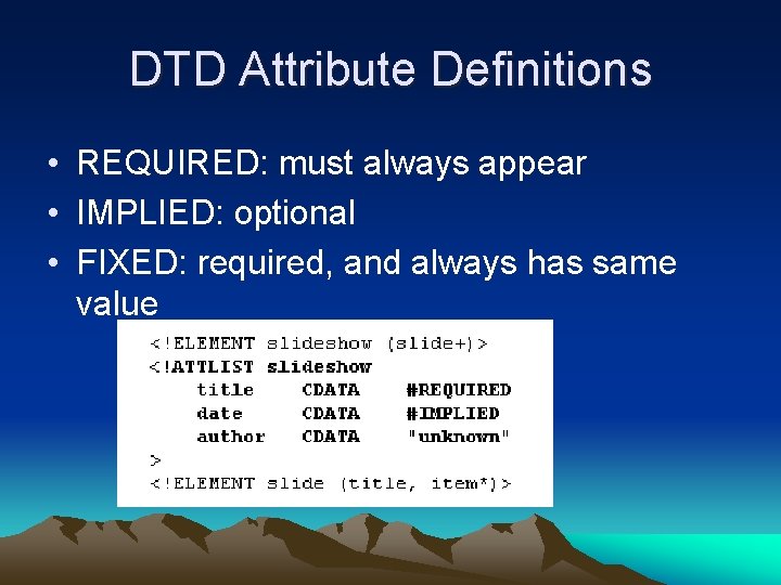DTD Attribute Definitions • REQUIRED: must always appear • IMPLIED: optional • FIXED: required,