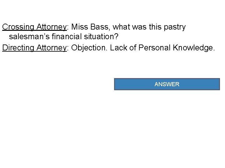 Crossing Attorney: Miss Bass, what was this pastry salesman’s financial situation? Directing Attorney: Objection.