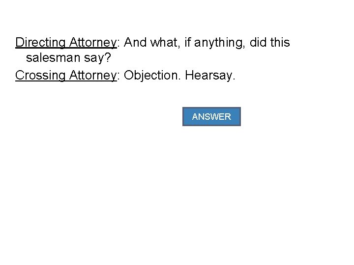 Directing Attorney: And what, if anything, did this salesman say? Crossing Attorney: Objection. Hearsay.