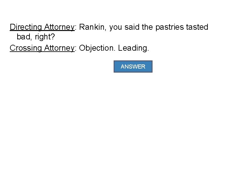 Directing Attorney: Rankin, you said the pastries tasted bad, right? Crossing Attorney: Objection. Leading.