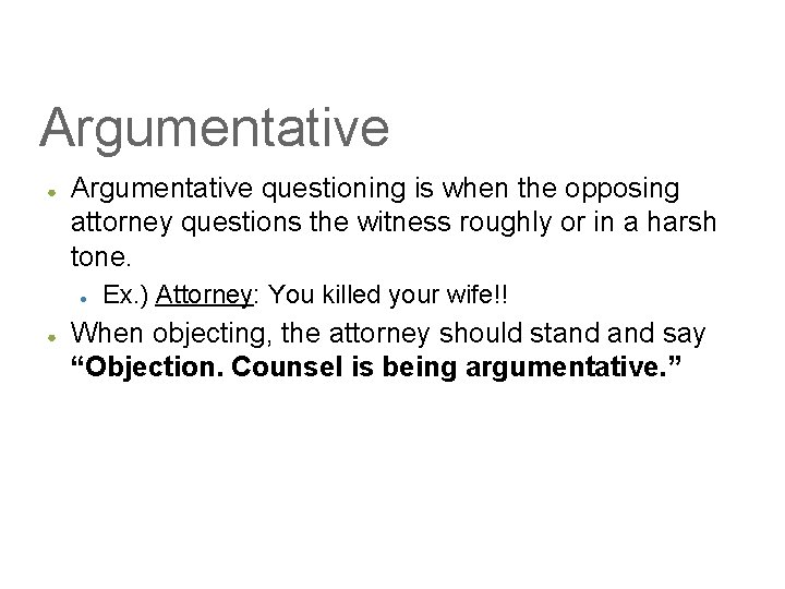 Argumentative ● Argumentative questioning is when the opposing attorney questions the witness roughly or