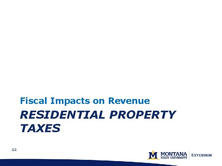 Fiscal Impacts on Revenue RESIDENTIAL PROPERTY TAXES 44 