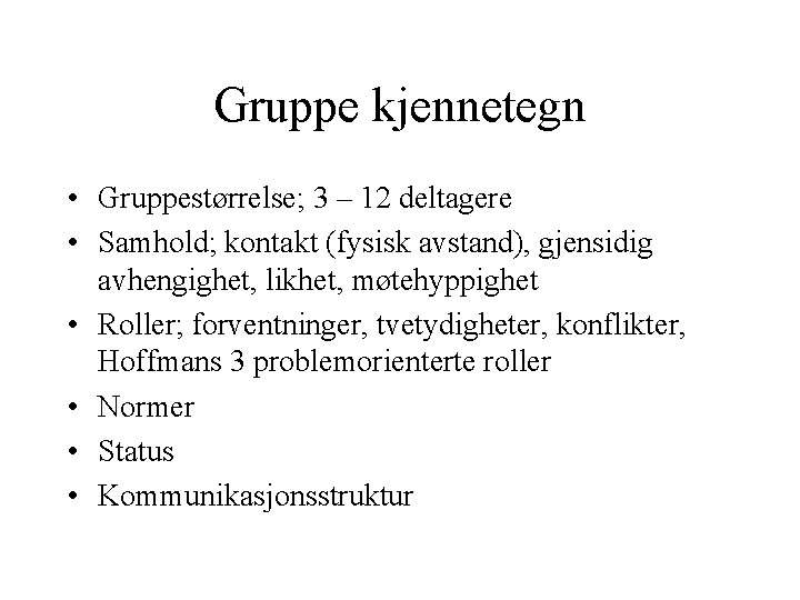 Gruppe kjennetegn • Gruppestørrelse; 3 – 12 deltagere • Samhold; kontakt (fysisk avstand), gjensidig