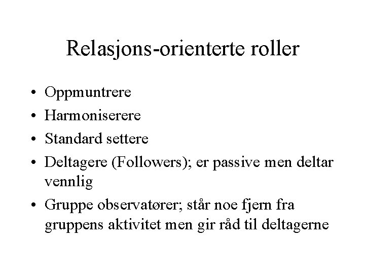 Relasjons-orienterte roller • • Oppmuntrere Harmoniserere Standard settere Deltagere (Followers); er passive men deltar