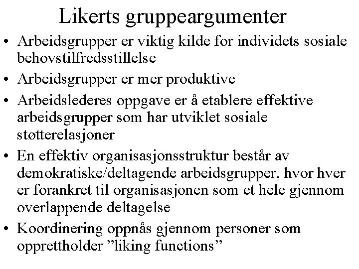 Likerts gruppeargumenter • Arbeidsgrupper er viktig kilde for individets sosiale behovstilfredsstillelse • Arbeidsgrupper er