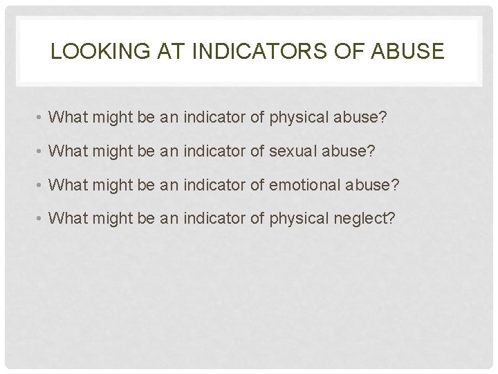 LOOKING AT INDICATORS OF ABUSE • What might be an indicator of physical abuse?