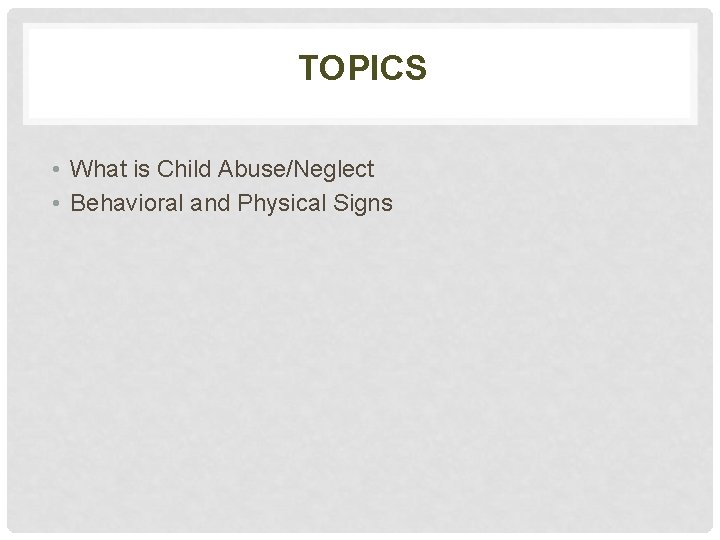 TOPICS • What is Child Abuse/Neglect • Behavioral and Physical Signs 