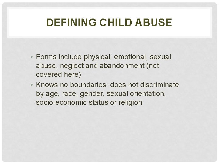 DEFINING CHILD ABUSE • Forms include physical, emotional, sexual abuse, neglect and abandonment (not