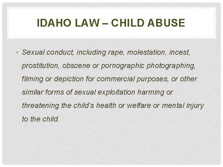 IDAHO LAW – CHILD ABUSE • Sexual conduct, including rape, molestation, incest, prostitution, obscene
