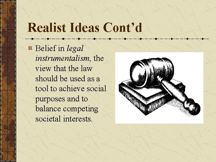 Realist Ideas Cont’d Belief in legal instrumentalism, the view that the law should be