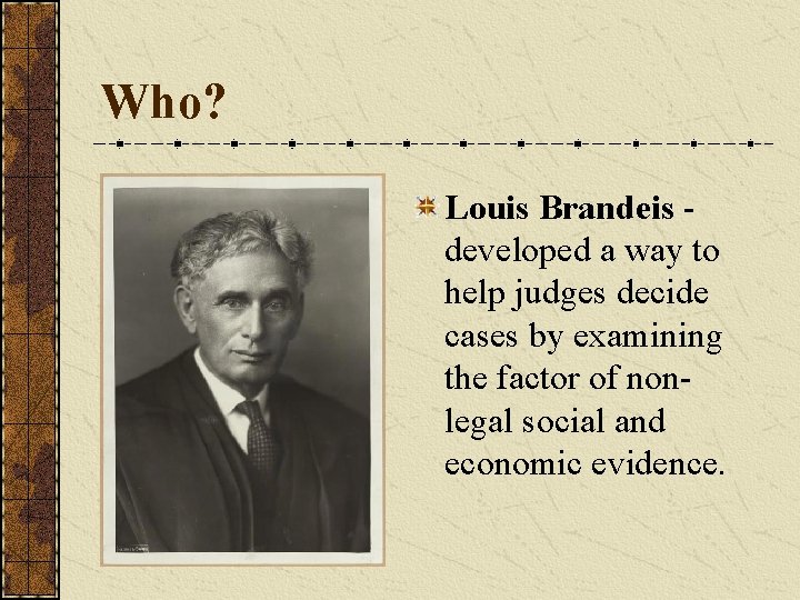 Who? Louis Brandeis developed a way to help judges decide cases by examining the
